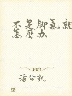 不是脚气就脚臭怎么办