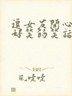 逗女友开心的超好笑的笑话