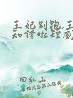 王妃别跑,王爷知错啦短剧