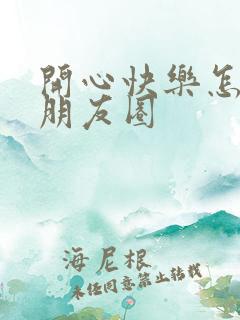 开心快乐怎么发朋友圈