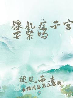 腺肌症子宫增大要紧吗