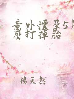 意外怀孕5周怎么打掉胎