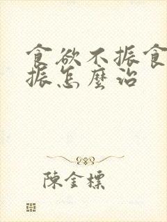 食欲不振食欲不振怎么治