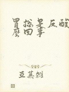 胃总是反酸是怎么回事