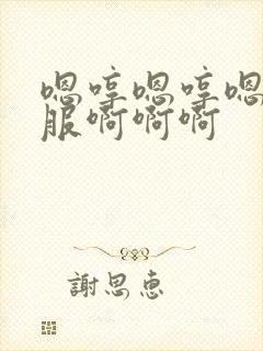 嗯哼嗯哼嗯哼舒服啊啊啊