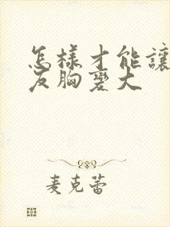 怎样才能让女朋友胸变大