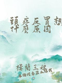 头疼反胃想吐是什么原因