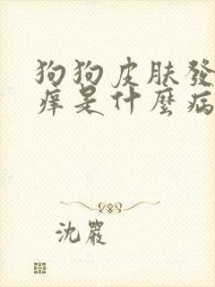 狗狗皮肤发红发痒是什么病