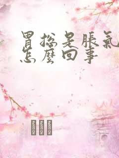 胃总是胀气打嗝怎么回事