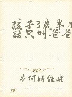 孩子3岁半不说话只叫爸爸妈妈