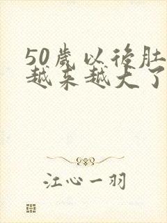 50岁以后肚子越来越大了怎么办?