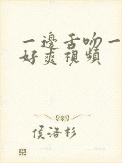 一边舌吻一边做好爽视频