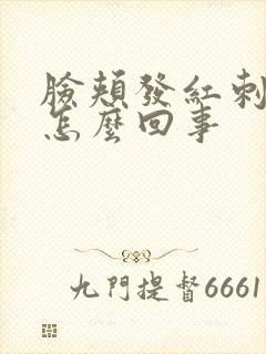 脸颊发红刺痛是怎么回事