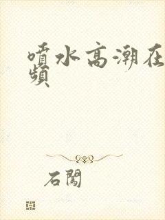 喷水高潮在线视频