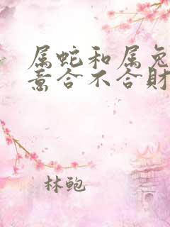 属蛇和属兔做生意合不合财