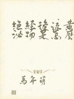 绝经后流黄色分泌物是怎么回事