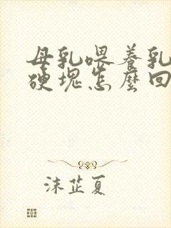 母乳喂养乳房有硬块怎么回事