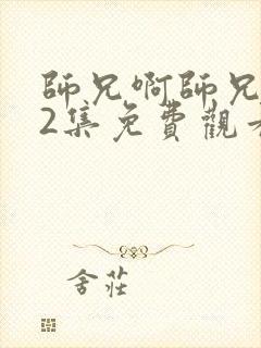 师兄啊师兄112集免费观看最新章节