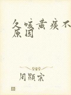 久咳黄痰不愈的原因