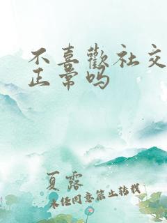 不喜欢社交的人正常吗