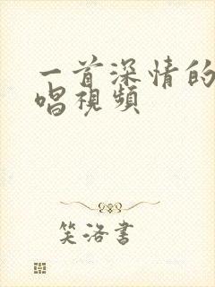 一首深情的歌原唱视频