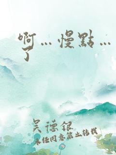 啊…慢点…太大了