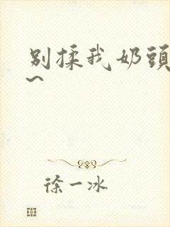 别揉我奶头嗯啊~