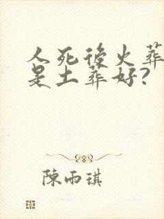 人死后火葬好还是土葬好?