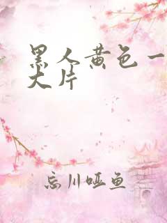 黑人黄色一级a大片