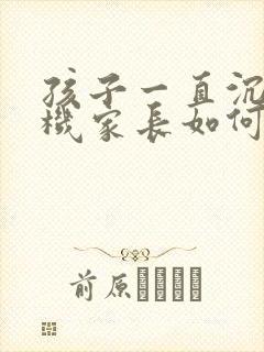 孩子一直沉迷手机家长如何引导