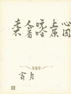 老人晚上心慌睡不着啥原因