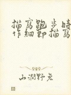 描写跑步时的动作细节描写