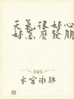 天气很好心情不好怎么发朋友圈