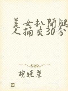 美女扒开腿让男人捅爽30分钟