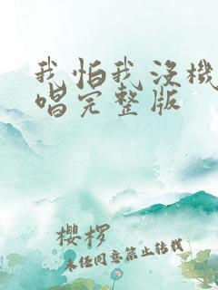 我怕我没机会原唱完整版