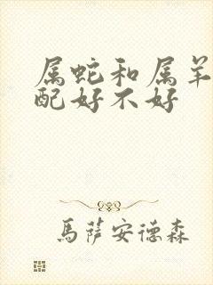 属蛇和属羊的婚配好不好