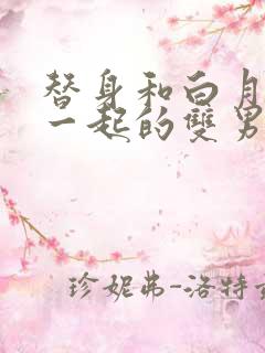 替身和白月光在一起的双男主文