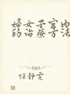 妇女子宫内膜炎的治疗方法