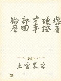 胸部有硬块是怎么回事按着疼挂什么科