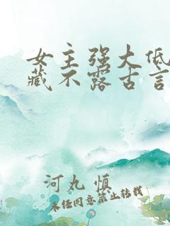 女主强大低调深藏不露古言小说