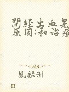 闭经出血是什么原因:和治疗