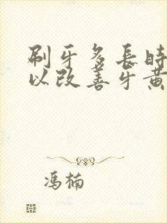 刷牙多长时间可以改善牙黄