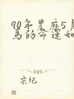 90年农历5月马的命运如何