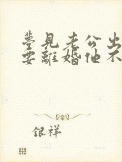 梦见老公出轨我要离婚他不愿意