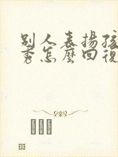 别人表扬孩子优秀怎么回复