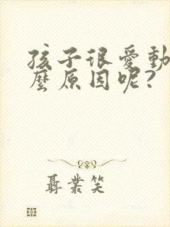 孩子很爱动是什么原因呢?