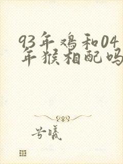93年鸡和04年猴相配吗