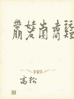 带娃出去玩文案朋友圈简短