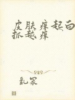 皮肤痒起白皮越抓越痒