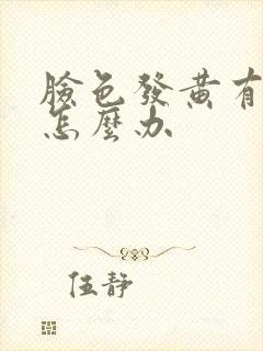 脸色发黄有色斑怎么办